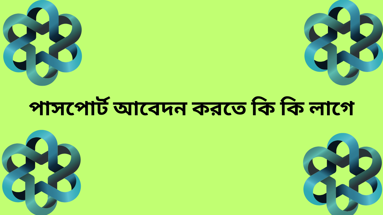 পাসপোর্ট আবেদন করতে কি কি লাগে?