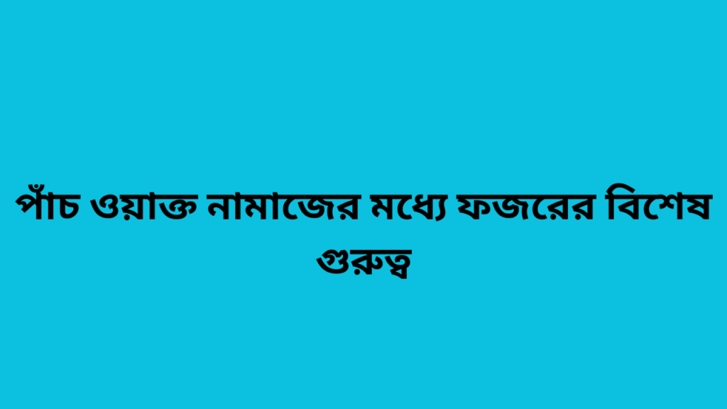 পাঁচ ওয়াক্ত নামাজের মধ্যে ফজরের বিশেষ গুরুত্ব